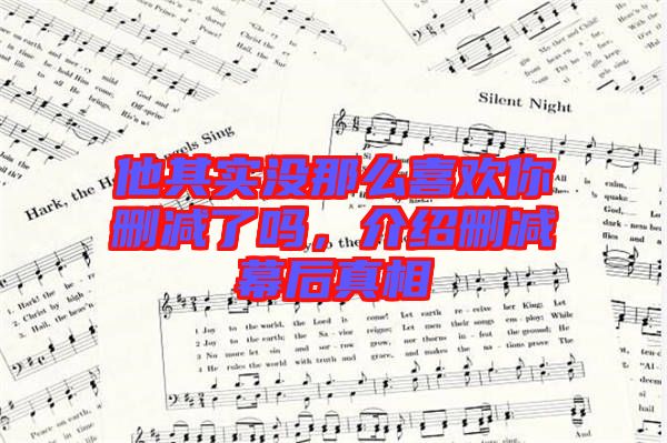 他其實(shí)沒那么喜歡你刪減了嗎，介紹刪減幕后真相
