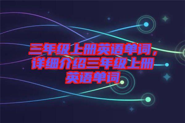 三年級上冊英語單詞，詳細介紹三年級上冊英語單詞