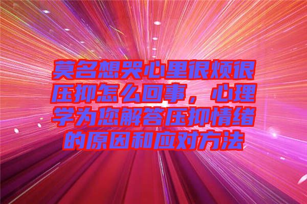 莫名想哭心里很煩很壓抑怎么回事，心理學為您解答壓抑情緒的原因和應對方法