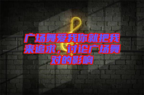 廣場(chǎng)舞愛我你就把我來(lái)追求，討論廣場(chǎng)舞對(duì)的影響