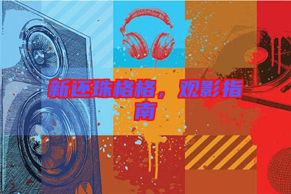 新還珠格格，觀影指南