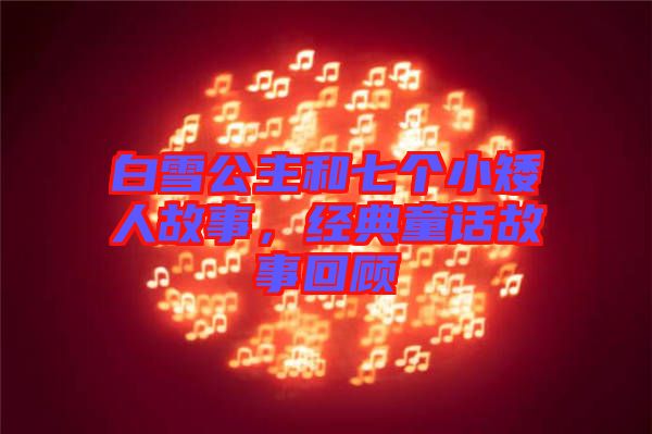 白雪公主和七個小矮人故事，經(jīng)典童話故事回顧
