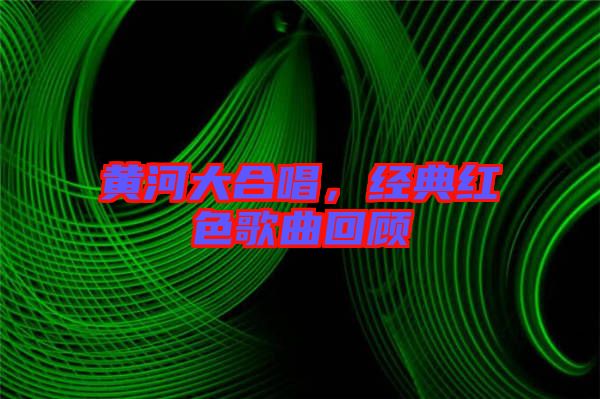 黃河大合唱，經(jīng)典紅色歌曲回顧