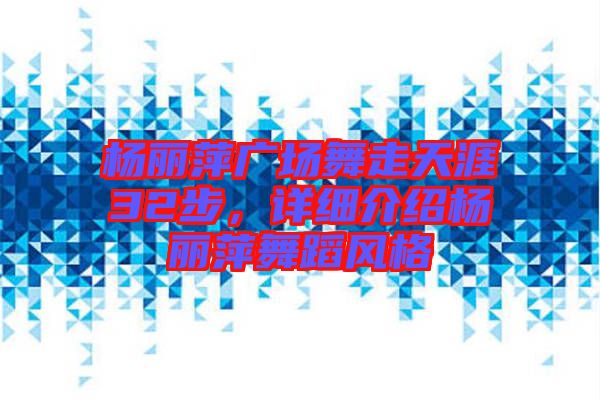楊麗萍廣場(chǎng)舞走天涯32步，詳細(xì)介紹楊麗萍舞蹈風(fēng)格
