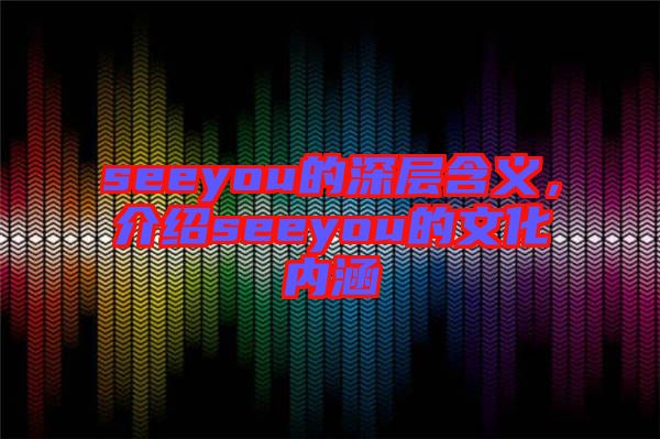 seeyou的深層含義，介紹seeyou的文化內(nèi)涵