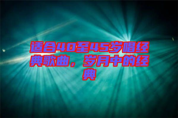 適合40至45歲唱經(jīng)典歌曲，歲月中的經(jīng)典