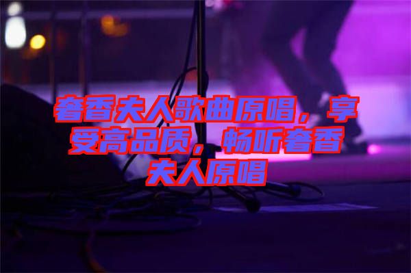 奢香夫人歌曲原唱，享受高品質(zhì)，暢聽奢香夫人原唱
