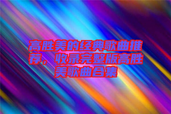 高勝美的經典歌曲推薦，收錄完整版高勝美歌曲合集