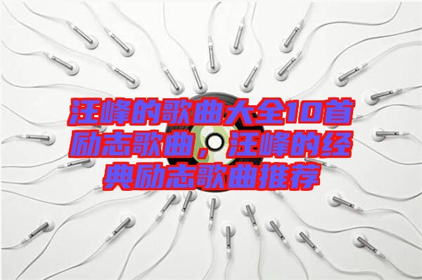 汪峰的歌曲大全10首勵志歌曲，汪峰的經(jīng)典勵志歌曲推薦