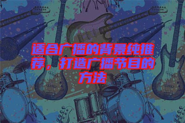 適合廣播的背景純推薦，打造廣播節(jié)目的方法