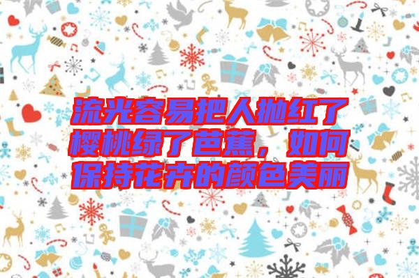 流光容易把人拋紅了櫻桃綠了芭蕉，如何保持花卉的顏色美麗