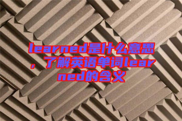learned是什么意思，了解英語單詞learned的含義