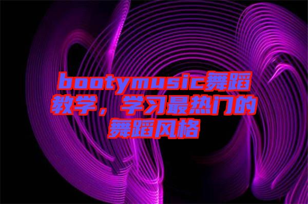 bootymusic舞蹈教學(xué)，學(xué)習(xí)最熱門的舞蹈風(fēng)格