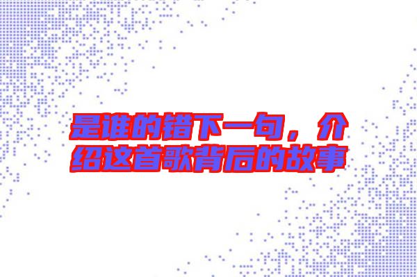 是誰的錯下一句，介紹這首歌背后的故事