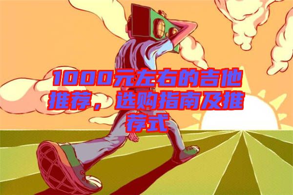 1000元左右的吉他推薦，選購指南及推薦式