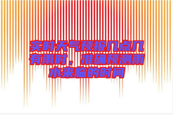 實(shí)時(shí)天氣預(yù)報(bào)幾點(diǎn)幾有雨時(shí)，準(zhǔn)確預(yù)測(cè)雨水來臨的時(shí)間