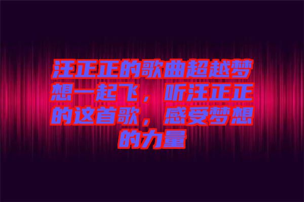 汪正正的歌曲超越夢想一起飛，聽汪正正的這首歌，感受夢想的力量