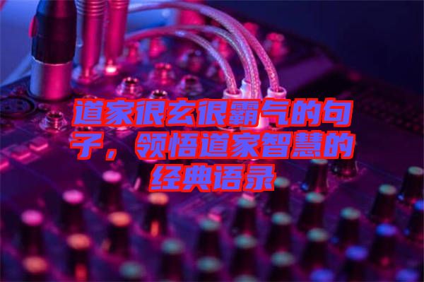 道家很玄很霸氣的句子，領(lǐng)悟道家智慧的經(jīng)典語錄