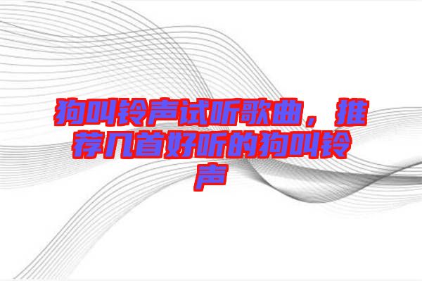 狗叫鈴聲試聽(tīng)歌曲，推薦幾首好聽(tīng)的狗叫鈴聲