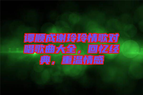 譚順成謝玲玲情歌對唱歌曲大全，回憶經(jīng)典，重溫情感