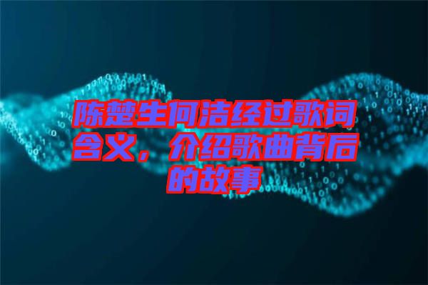 陳楚生何潔經(jīng)過(guò)歌詞含義，介紹歌曲背后的故事