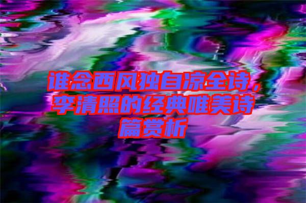 誰(shuí)念西風(fēng)獨(dú)自涼全詩(shī)，李清照的經(jīng)典唯美詩(shī)篇賞析