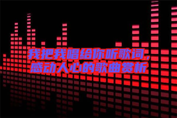 我把我唱給你聽歌詞，感動(dòng)人心的歌曲賞析