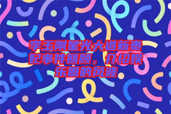 李玉剛星光大道新貴妃事件回顧，介紹娛樂圈的風波