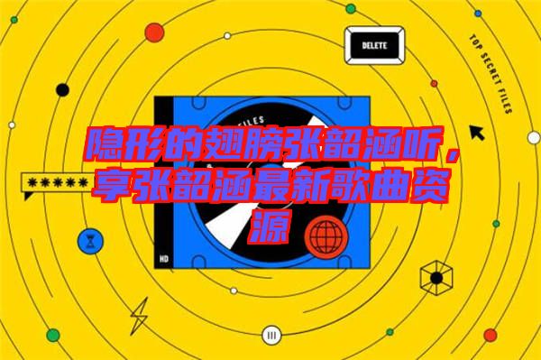 隱形的翅膀張韶涵聽，享張韶涵最新歌曲資源