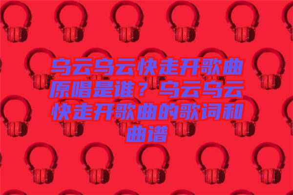 烏云烏云快走開歌曲原唱是誰？烏云烏云快走開歌曲的歌詞和曲譜