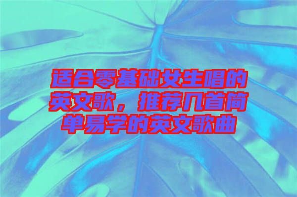 適合零基礎(chǔ)女生唱的英文歌，推薦幾首簡單易學(xué)的英文歌曲