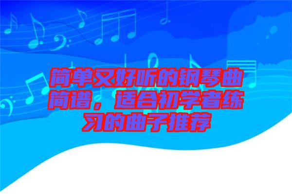 簡單又好聽的鋼琴曲簡譜，適合初學(xué)者練習(xí)的曲子推薦