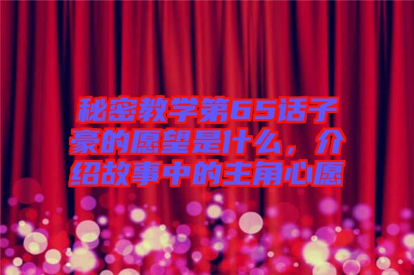 秘密教學第65話子豪的愿望是什么，介紹故事中的主角心愿