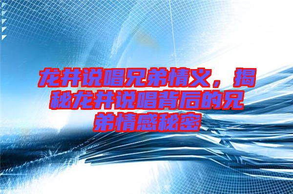 龍井說唱兄弟情義，揭秘龍井說唱背后的兄弟情感秘密
