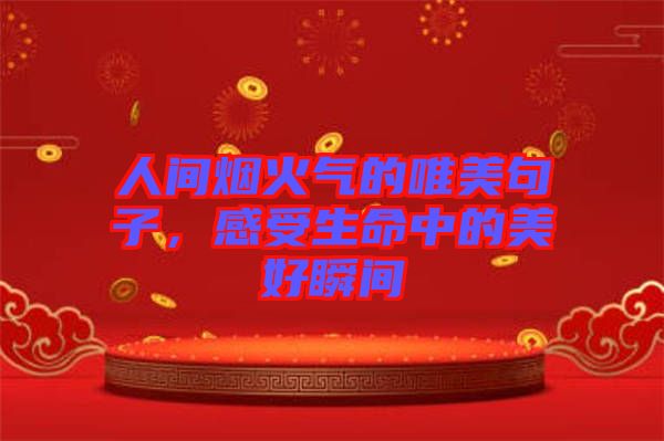 人間煙火氣的唯美句子，感受生命中的美好瞬間