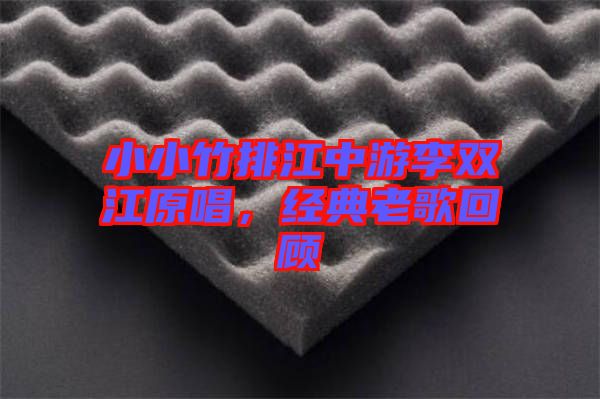 小小竹排江中游李雙江原唱，經(jīng)典老歌回顧