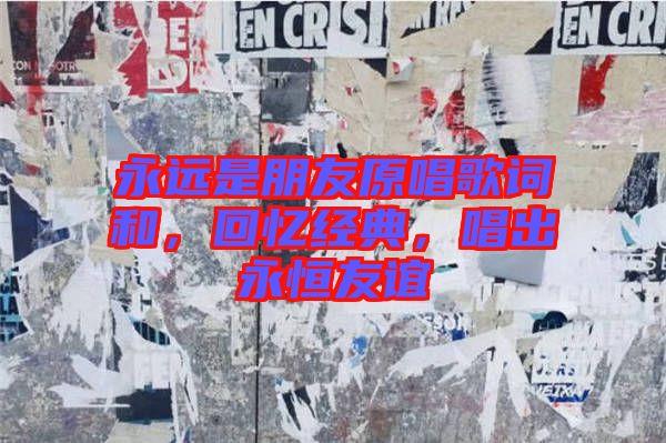 永遠是朋友原唱歌詞和，回憶經典，唱出永恒友誼