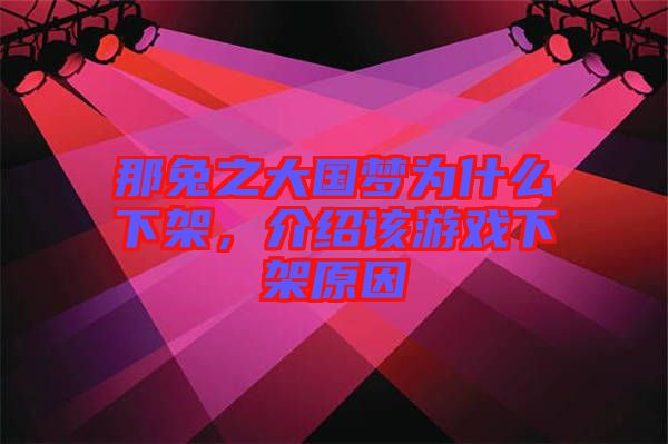 那兔之大國夢為什么下架，介紹該游戲下架原因