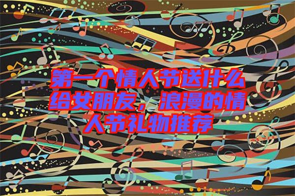 第一個(gè)情人節(jié)送什么給女朋友，浪漫的情人節(jié)禮物推薦