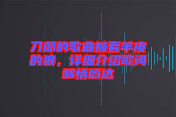 刀郎的歌曲披著羊皮的狼，詳細(xì)介紹歌詞和情感達(dá)