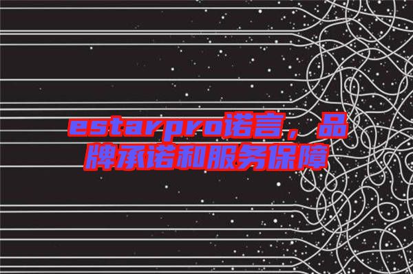 estarpro諾言，品牌承諾和服務(wù)保障