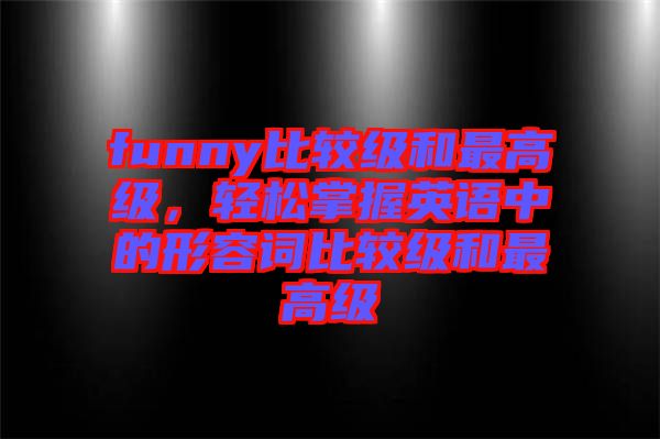 funny比較級和最高級，輕松掌握英語中的形容詞比較級和最高級