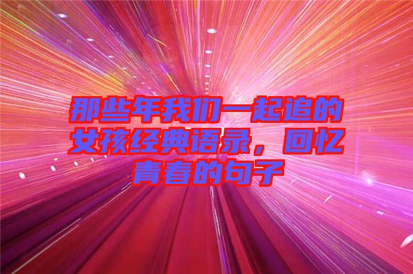 那些年我們一起追的女孩經典語錄，回憶青春的句子