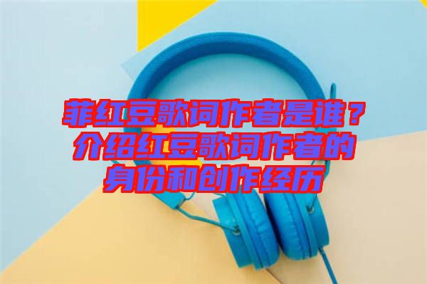 菲紅豆歌詞作者是誰(shuí)？介紹紅豆歌詞作者的身份和創(chuàng)作經(jīng)歷