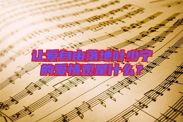 讓愛(ài)自由落地葉少寧的愛(ài)情觀是什么？