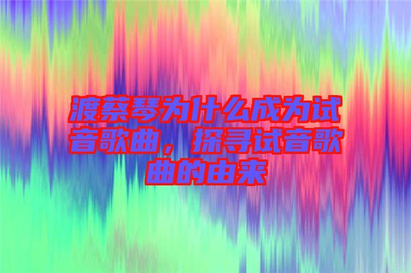 渡蔡琴為什么成為試音歌曲，探尋試音歌曲的由來