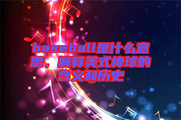 baseball是什么意思，解釋美式棒球的含義和歷史
