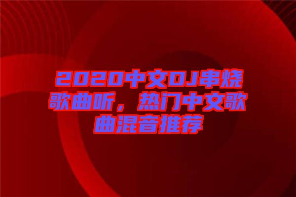 2020中文DJ串燒歌曲聽，熱門中文歌曲混音推薦