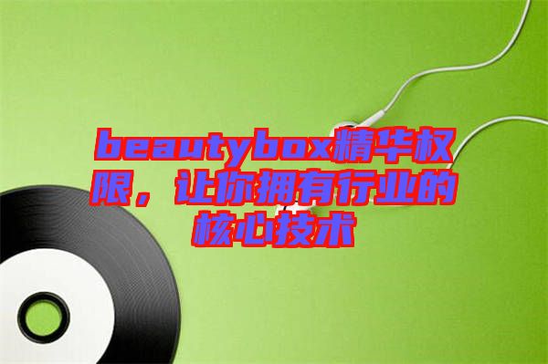 beautybox精華權(quán)限，讓你擁有行業(yè)的核心技術(shù)