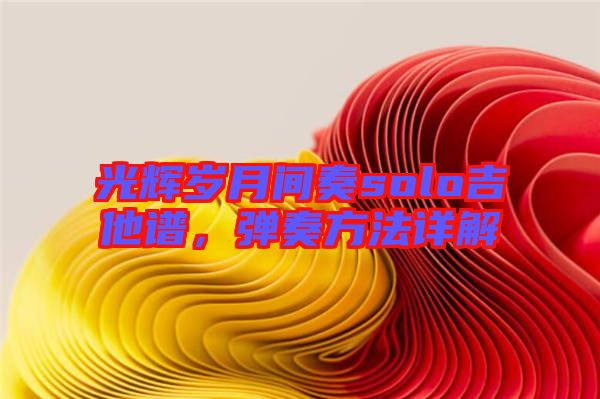 光輝歲月間奏solo吉他譜，彈奏方法詳解